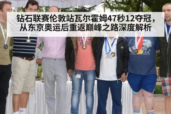 钻石联赛伦敦站瓦尔霍姆47秒12夺冠，从东京奥运后重返巅峰之路深度解析