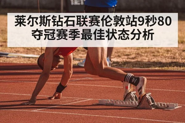 莱尔斯钻石联赛伦敦站9秒80夺冠赛季最佳状态分析