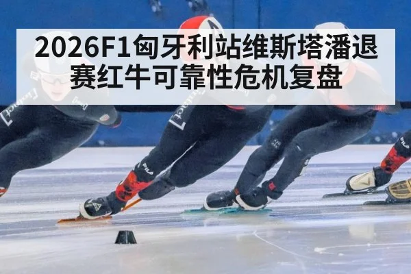 2026F1匈牙利站维斯塔潘退赛红牛可靠性危机复盘