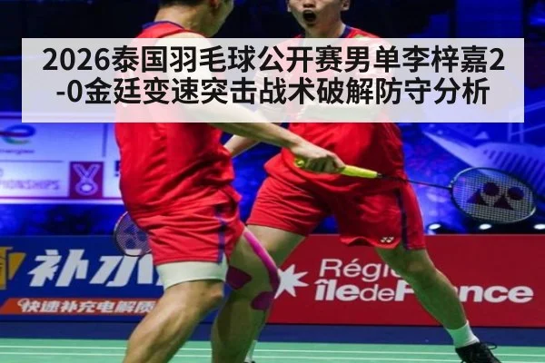 2026泰国羽毛球公开赛男单李梓嘉2-0金廷变速突击战术破解防守分析