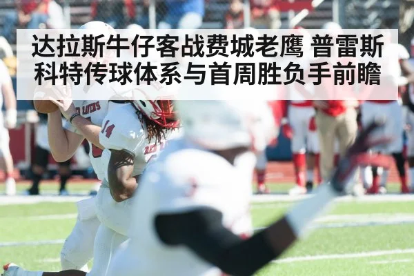 达拉斯牛仔客战费城老鹰 普雷斯科特传球体系与首周胜负手前瞻（jiuyouhui）